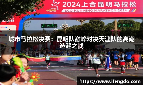 城市马拉松决赛：昆明队巅峰对决天津队的高潮迭起之战