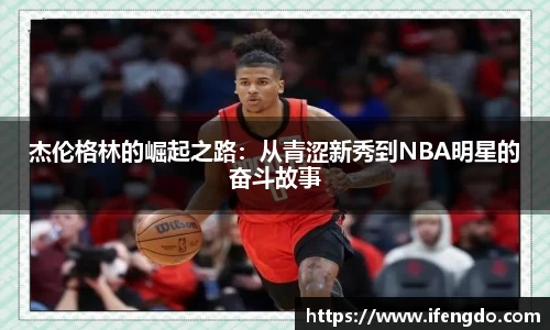 杰伦格林的崛起之路：从青涩新秀到NBA明星的奋斗故事