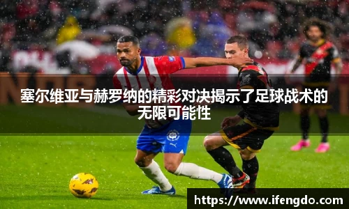塞尔维亚与赫罗纳的精彩对决揭示了足球战术的无限可能性