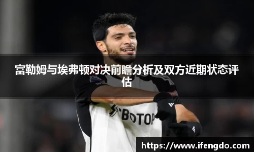 富勒姆与埃弗顿对决前瞻分析及双方近期状态评估