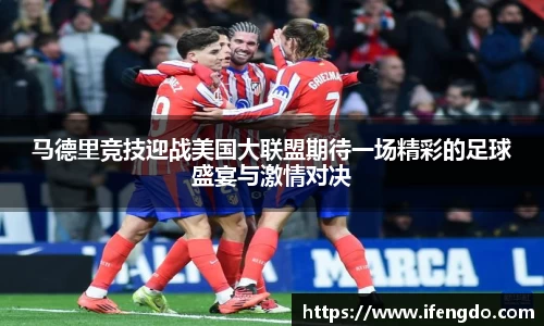 马德里竞技迎战美国大联盟期待一场精彩的足球盛宴与激情对决