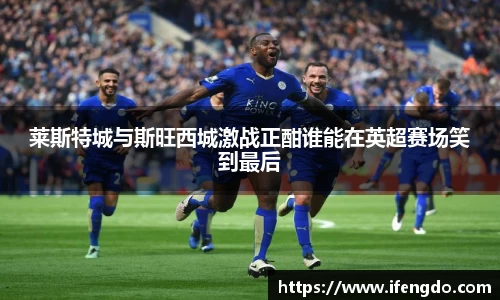 莱斯特城与斯旺西城激战正酣谁能在英超赛场笑到最后