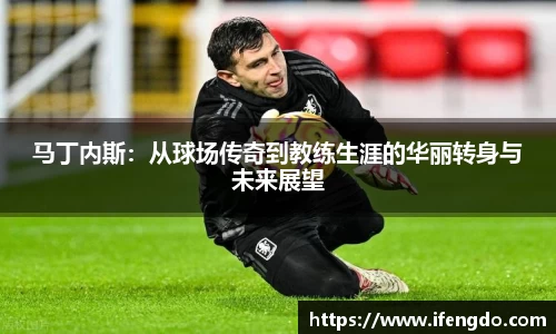 马丁内斯：从球场传奇到教练生涯的华丽转身与未来展望