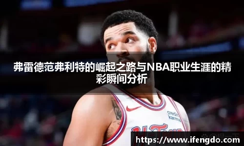 弗雷德范弗利特的崛起之路与NBA职业生涯的精彩瞬间分析